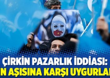 Çirkin pazarlık iddiası: Çin aşısına karşı Uygurlar!