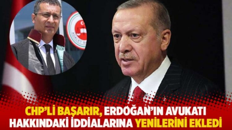 CHP’li Başarır, Erdoğan’ın avukatı hakkındaki iddialarına yenilerini ekledi