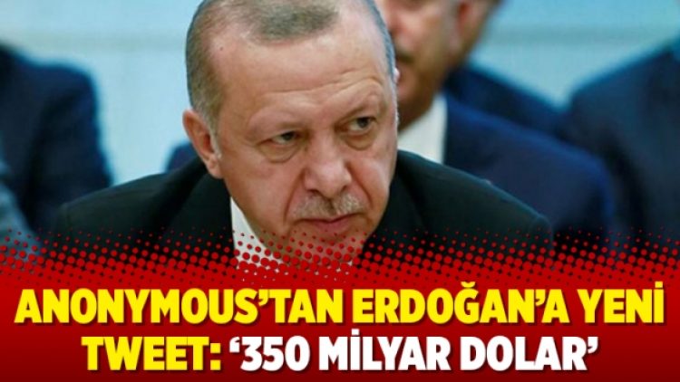 Anonymous’tan Erdoğan’a yeni tweet: ‘350 milyar dolar’