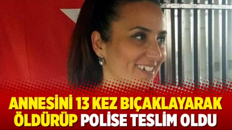 Annesini 13 kez bıçaklayarak öldürüp polise teslim oldu