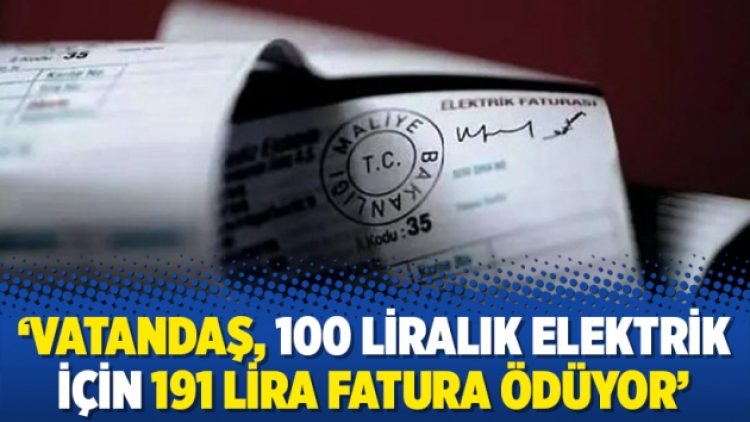 ‘Vatandaş, 100 liralık elektrik için 191 lira fatura ödüyor’