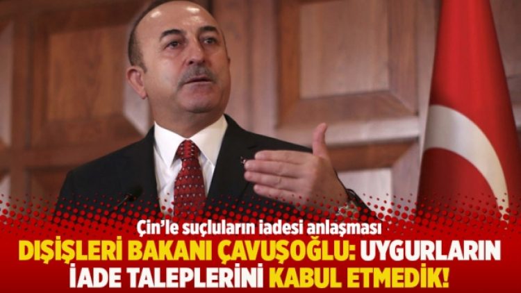 Dışişleri Bakanı Çavuşoğlu: Uygurların iade taleplerini kabul etmedik!