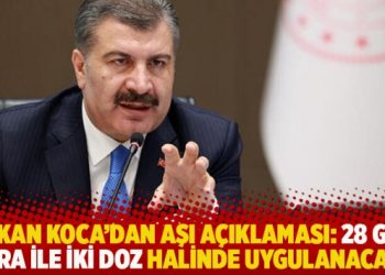 Bakan Koca’dan aşı açıklaması: 28 gün ara ile iki doz halinde uygulanacak