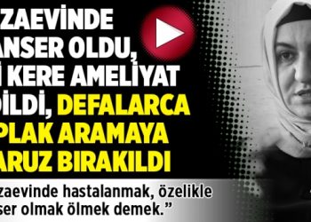 Cezaevinde kanser oldu, iki kere ameliyat edildi, defalarca çıplak aramaya maruz bırakıldı