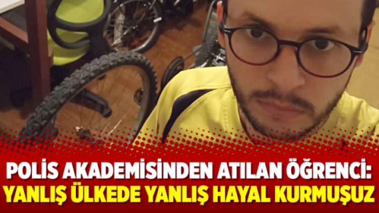 Polis akademisinden atılan öğrenci: Yanlış ülkede yanlış hayal kurmuşuz