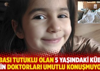 Babası tutuklu olan 5 yaşındaki Kübra için doktorları umutlu konuşmuyor