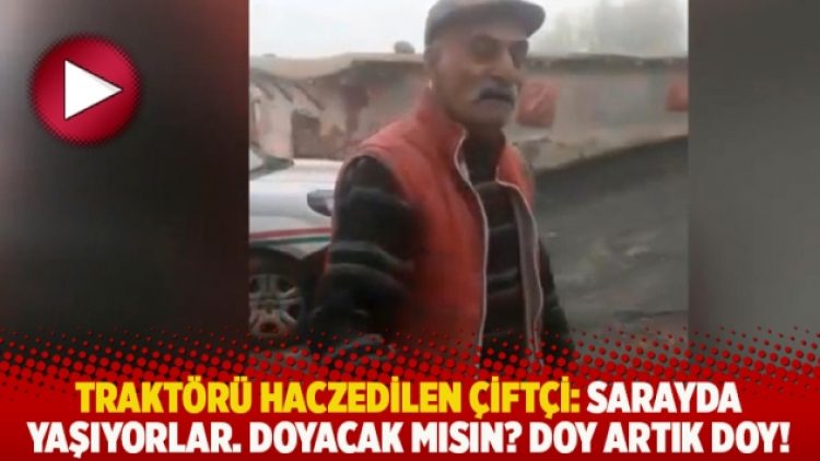 Traktörü haczedilen çiftçi: Sarayda yaşıyorlar. Doyacak mısın? Doy artık doy!