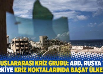 Uluslararası Kriz Grubu: ABD, Rusya ve Türkiye kriz noktalarında başat ülkeler