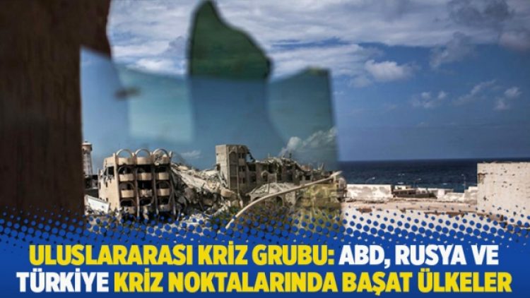 Uluslararası Kriz Grubu: ABD, Rusya ve Türkiye kriz noktalarında başat ülkeler