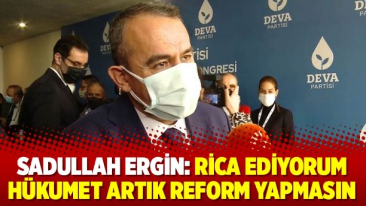 Sadullah Ergin: Rica ediyorum hükumet artık reform yapmasın