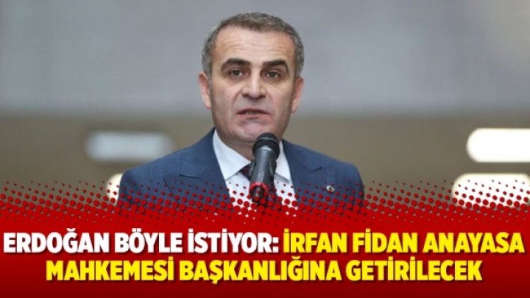 Erdoğan böyle istiyor: İrfan Fidan Anayasa Mahkemesi Başkanlığına getirilecek