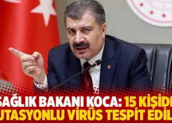 Sağlık Bakanı Koca: 15 kişide mutasyonlu virüs tespit edildi