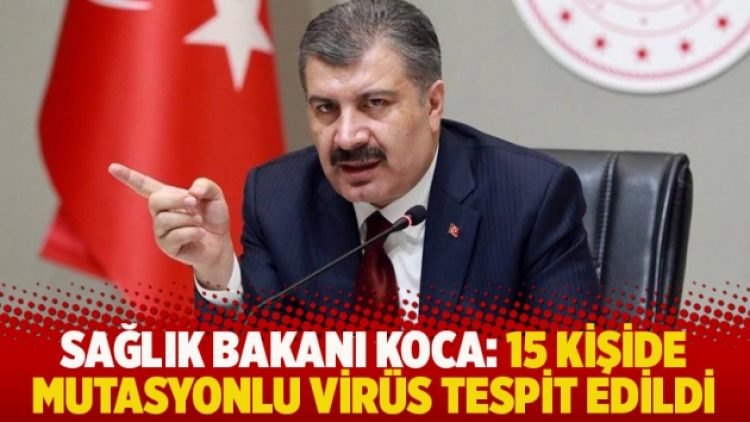 Sağlık Bakanı Koca: 15 kişide mutasyonlu virüs tespit edildi