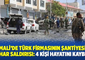 Somali’de Türk firmasının şantiyesine intihar saldırısı: 4 kişi hayatını kaybetti