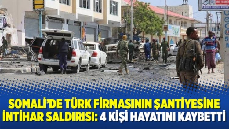 Somali’de Türk firmasının şantiyesine intihar saldırısı: 4 kişi hayatını kaybetti