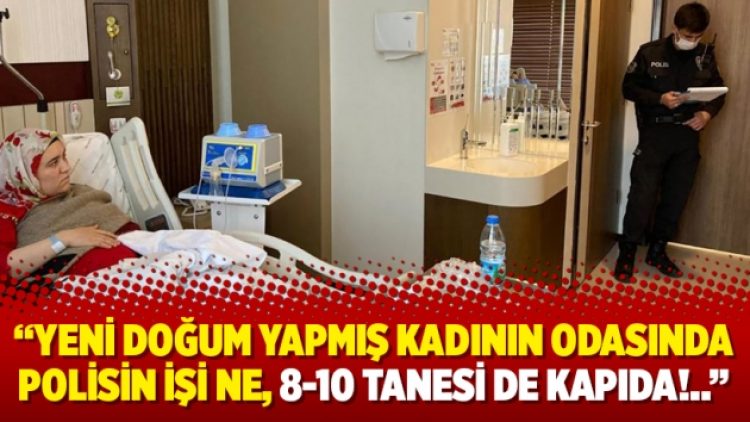 Tanrıkulu: Yeni doğum yapmış kadının odasında polisin işi ne, 8-10 tanesi de kapıda!..