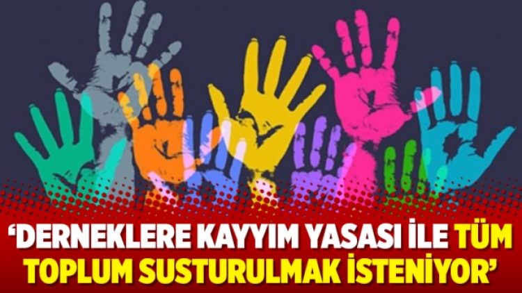 ‘Derneklere kayyım yasası ile tüm toplum susturulmak isteniyor’
