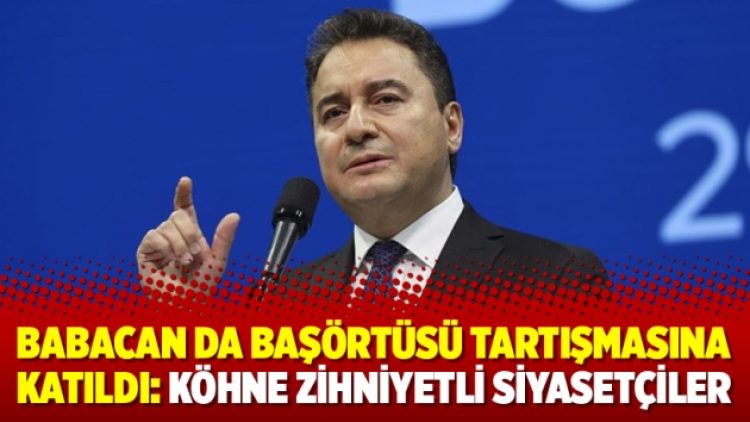 Babacan da başörtüsü tartışmasına katıldı: Köhne zihniyetli siyasetçiler
