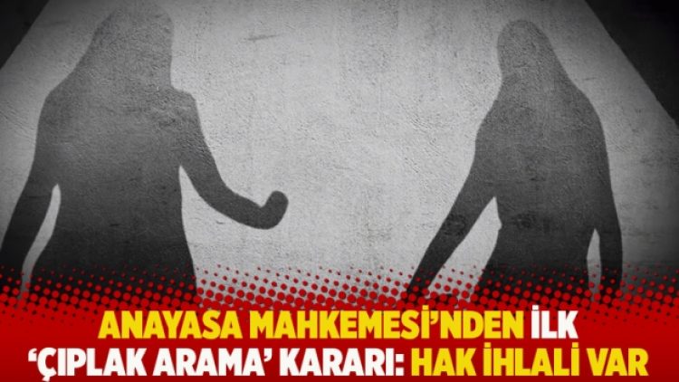 Anayasa Mahkemesi’nden ilk ‘çıplak arama’ kararı: Hak ihlali var