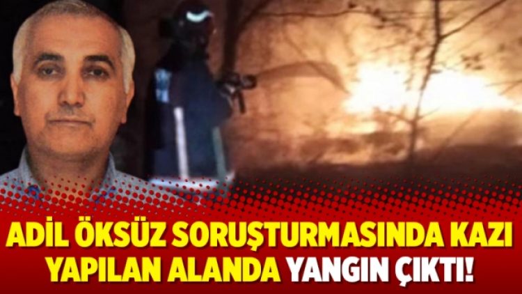 Adil Öksüz soruşturmasında kazı yapılan alanda yangın çıktı!