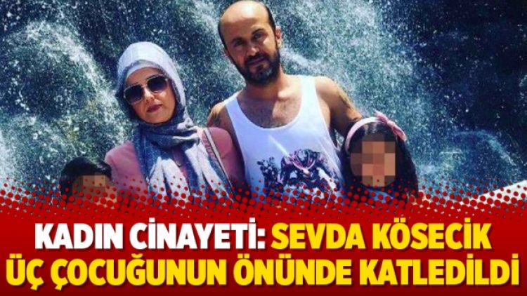 Kadın cinayeti: Sevda Kösecik üç çocuğunun önünde katledildi