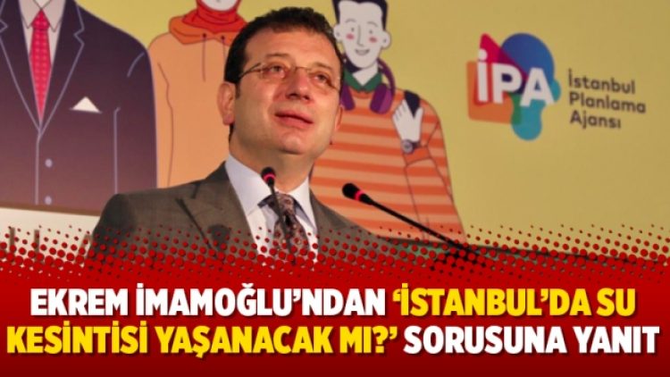 Ekrem İmamoğlu’ndan ‘İstanbul’da su kesintisi yaşanacak mı?’ sorusuna yanıt