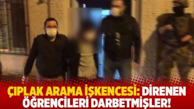 Çıplak arama işkencesi: Direnen öğrencileri darbetmişler!