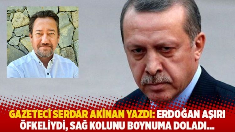 Gazeteci Serdar Akinan yazdı: Erdoğan aşırı öfkeliydi, sağ kolunu boynuma doladı…