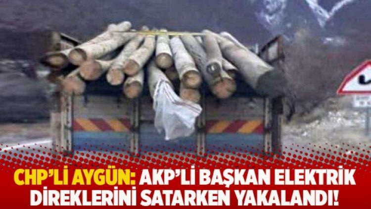 CHP’li Aygün: AKP’li başkan elektrik direklerini satarken yakalandı