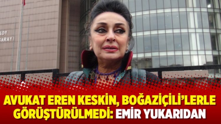 Avukat Eren Keskin, Boğaziçili’lerle görüştürülmedi: Emir yukarıdan