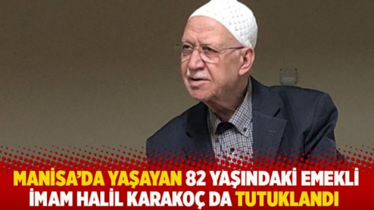 Manisa’da yaşayan 82 yaşındaki emekli imam Halil Karakoç da tutuklandı