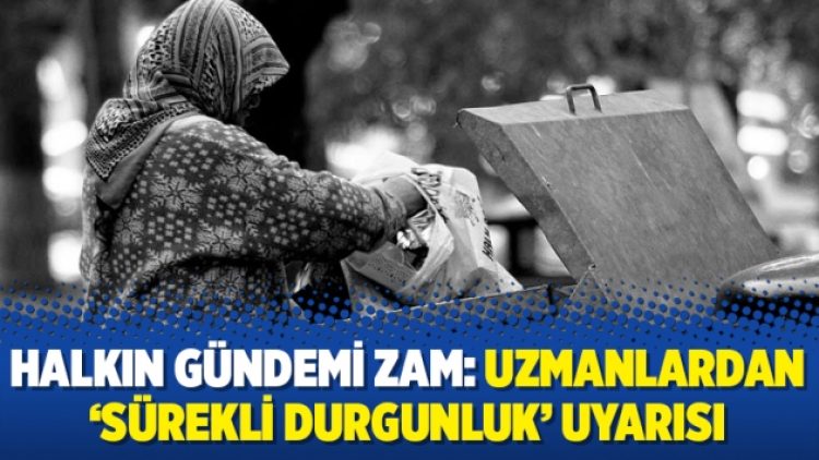 Halkın gündemi zam: Uzmanlardan ‘sürekli durgunluk’ uyarısı