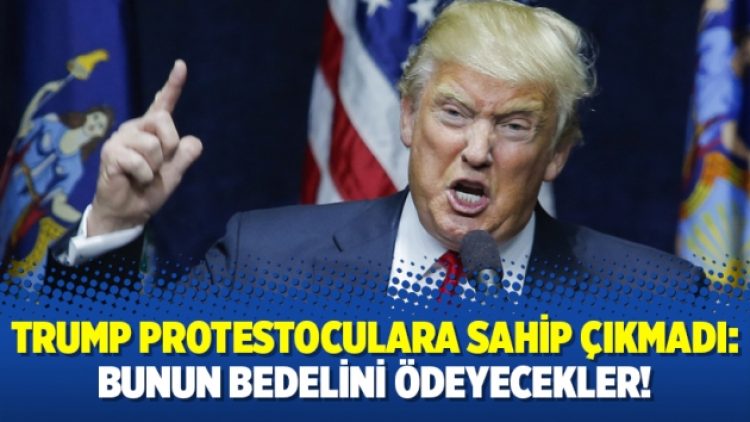 Trump protestoculara sahip çıkmadı: Bunun bedelini ödeyecekler!