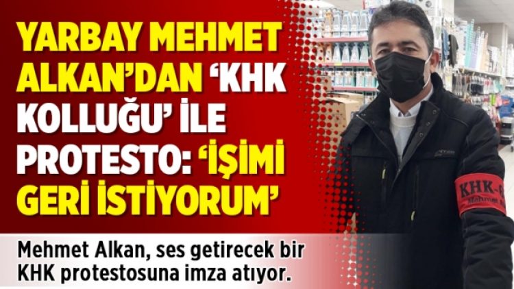 Yarbay Mehmet Alkan’dan ‘KHK kolluğu’ ile protesto: ‘İşimi geri istiyorum’