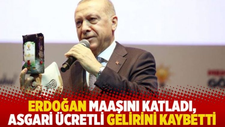 Erdoğan maaşını katladı, asgari ücretli gelirini kaybetti