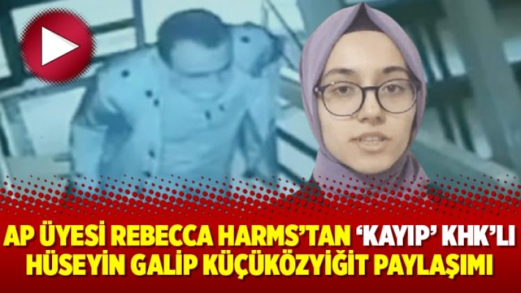Avrupa Parlamentosu üyesi Rebecca Harms’tan ‘kayıp’ KHK’lı Hüseyin Galip Küçüközyiğit paylaşımı