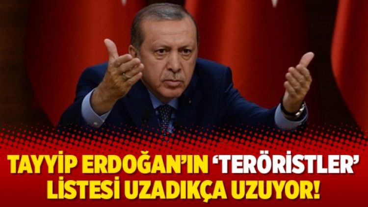 Tayyip Erdoğan’ın ‘teröristler’ listesi uzadıkça uzuyor!