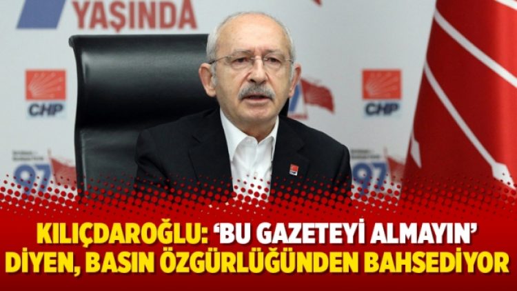 Kılıçdaroğlu: ‘Bu gazeteyi almayın’ diyen, basın özgürlüğünden bahsediyor