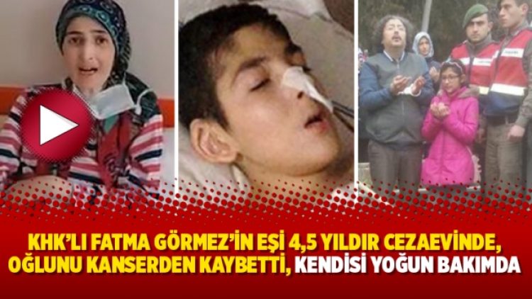 KHK’lı Fatma Görmez’in eşi 4,5 yıldır cezaevinde, oğlunu kanserden kaybetti, kendisi yoğun bakımda