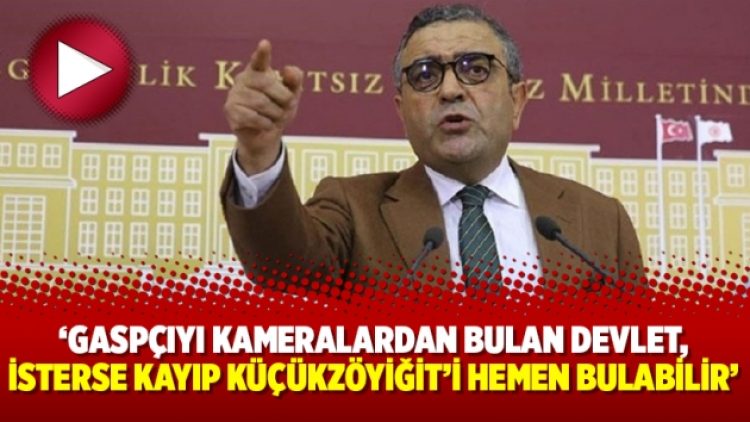 ‘Gaspçıyı kameralardan bulan devlet, isterse kayıp Küçükzöyiğit’i hemen bulabilir’