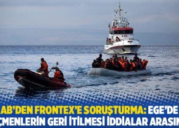 AB’den Frontex’e soruşturma: Ege’de göçmenlerin geri itilmesi iddialar arasında