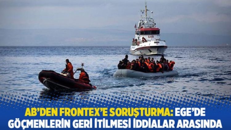 AB’den Frontex’e soruşturma: Ege’de göçmenlerin geri itilmesi iddialar arasında