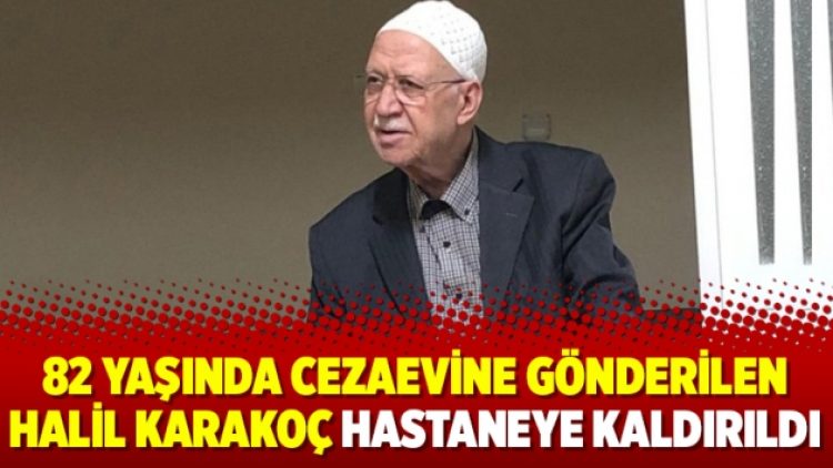 82 yaşında cezaevine gönderilen Halil Karakoç hastaneye kaldırıldı