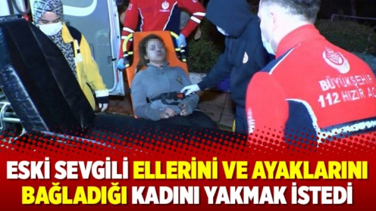 Eski sevgili ellerini ve ayaklarını bağladığı kadını yakmak istedi