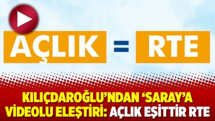 Kılıçdaroğlu’ndan ‘Saray’a videolu eleştiri: Açlık eşittir RTE