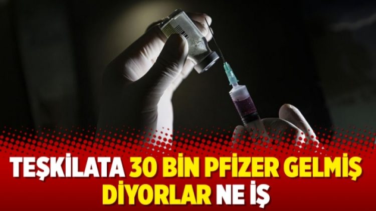 Teşkilata 30 bin Pfizer gelmiş diyorlar ne iş