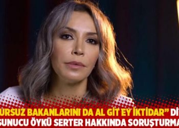“Şuursuz bakanlarını da al git ey iktidar” diyen sunucu Öykü Serter hakkında soruşturma