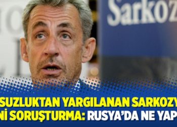 Yolsuzluktan yargılanan Sarkozy’ye yeni soruşturma: Rusya’da ne yaptı?