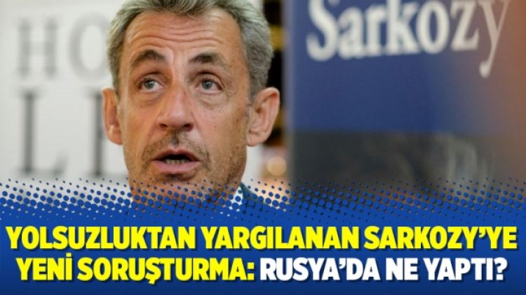 Yolsuzluktan yargılanan Sarkozy’ye yeni soruşturma: Rusya’da ne yaptı?