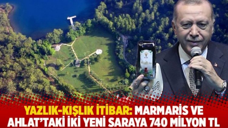 Yazlık-kışlık itibar: Marmaris ve Ahlat’taki iki yeni saraya 740 milyon TL